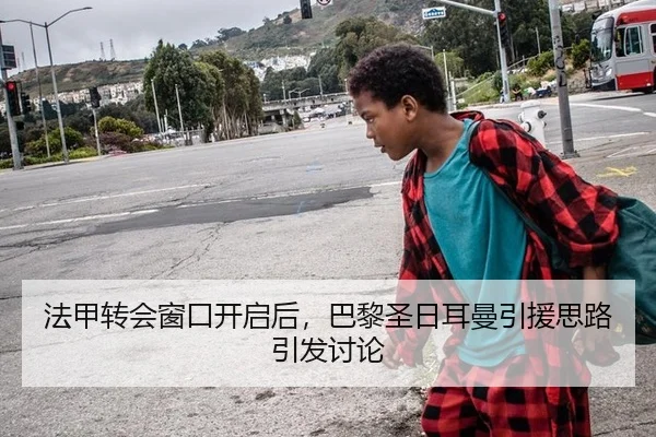 法甲转会窗口开启后，巴黎圣日耳曼引援思路引发讨论